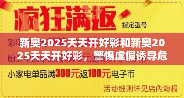 新奥2025天天开好彩和新奥2025天天开好彩，警惕虚假诱导危害-痛点释义、专家解析解释与落实