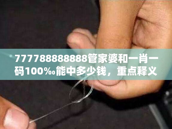 777788888888管家婆和一肖一码100‰能中多少钱，重点释义、解释与落实,警惕不实的钓鱼钩