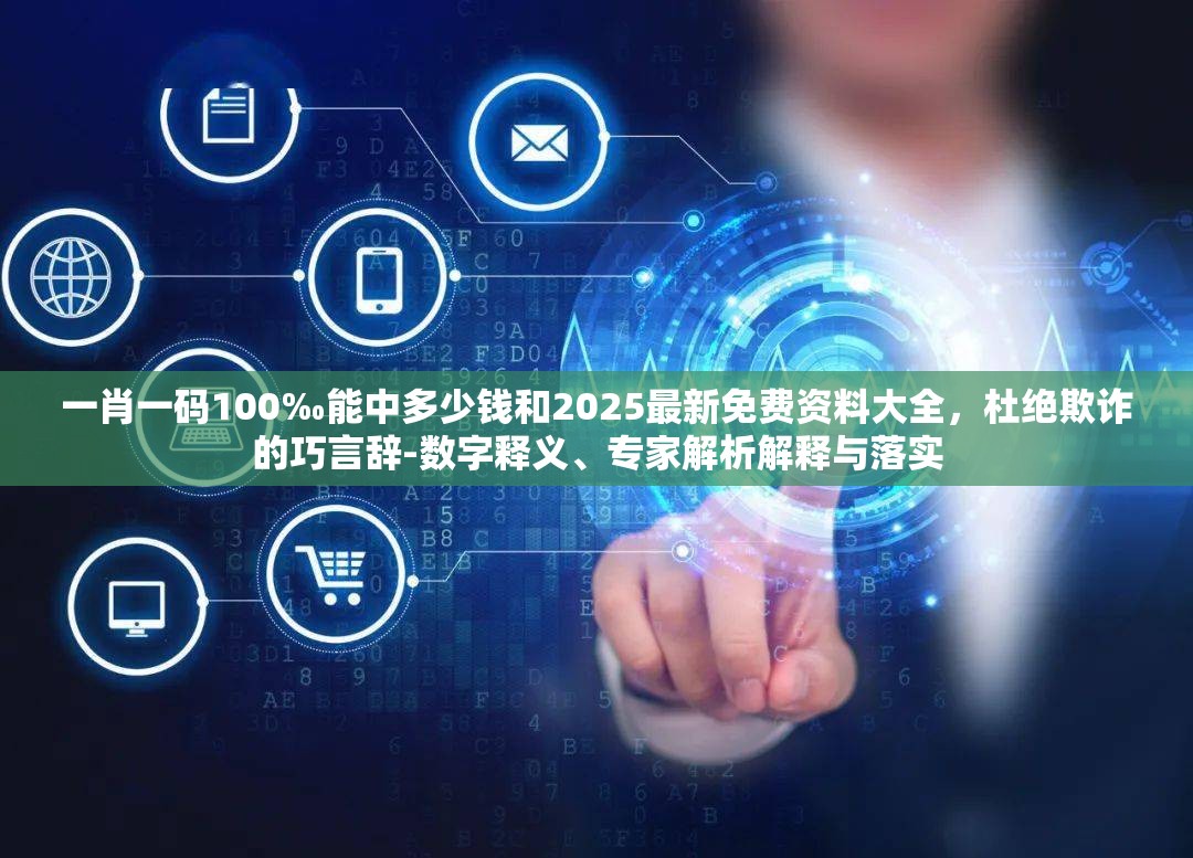 一肖一码100‰能中多少钱和2025最新免费资料大全，杜绝欺诈的巧言辞-数字释义、专家解析解释与落实