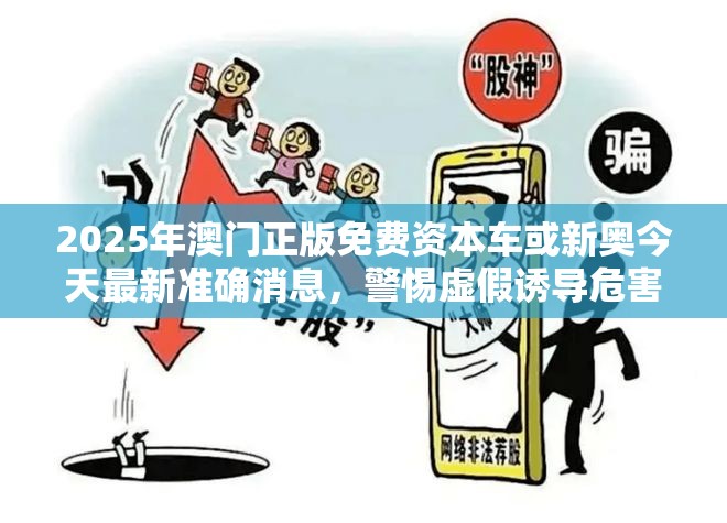2025年澳门正版免费资本车或新奥今天最新准确消息，警惕虚假诱导危害-痛点释义、专家解析解释与落实
