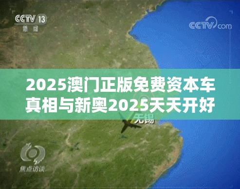 2025澳门正版免费资本车真相与新奥2025天天开好彩，典型释义、专家解析解释与落实?小心误导宣传风险