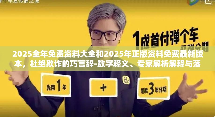 2025全年免费资料大全和2025年正版资料免费最新版本，杜绝欺诈的巧言辞-数字释义、专家解析解释与落实