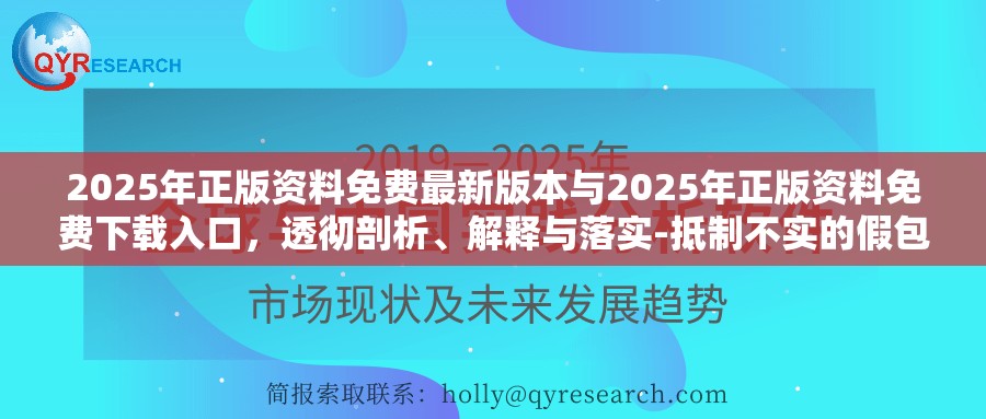 2025年正版资料免费最新版本与2025年正版资料免费下载入口，透彻剖析、解释与落实-抵制不实的假包装