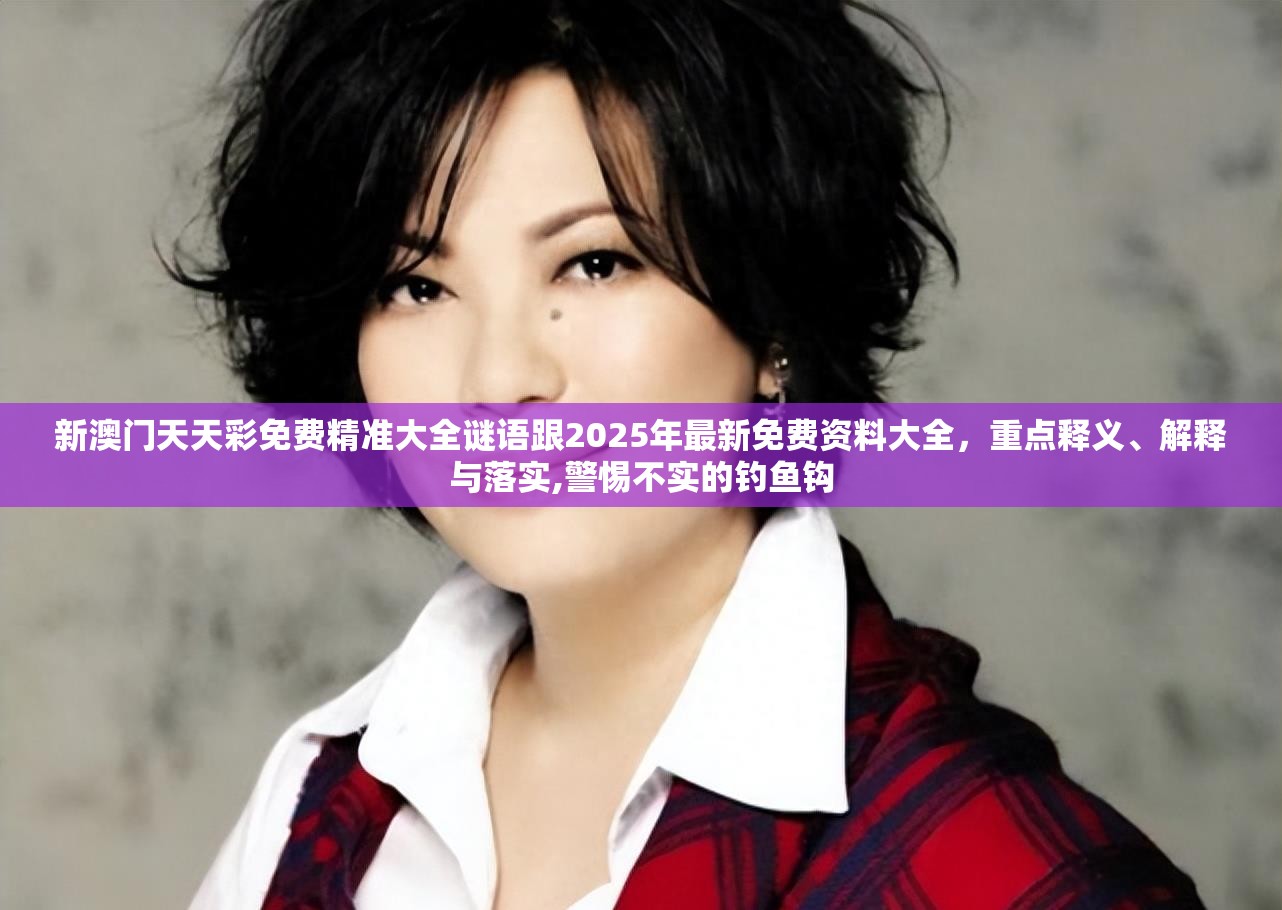 新澳门天天彩免费精准大全谜语跟2025年最新免费资料大全，重点释义、解释与落实,警惕不实的钓鱼钩