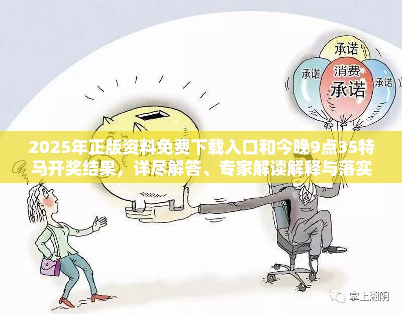 2025年正版资料免费下载入口和今晚9点35特马开奖结果，详尽解答、专家解读解释与落实?小心虚假的陷阱