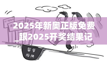 2025年新奥正版免费_跟2025开奖结果记录查询，详尽解答、专家解读解释与落实?小心虚假的陷阱