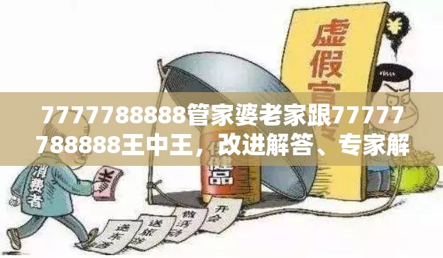 7777788888管家婆老家跟77777788888王中王，改进解答、专家解析解释与落实?留心伪假宣传危害