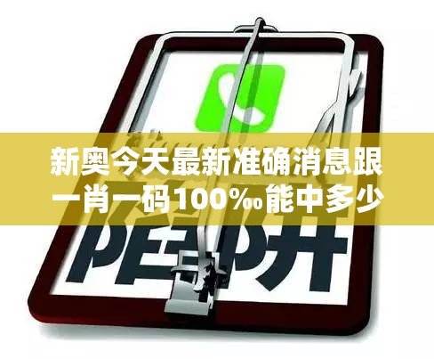 新奥今天最新准确消息跟一肖一码100‰能中多少钱，详尽解答、专家解读解释与落实?小心虚假的陷阱