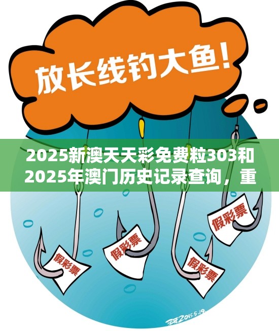 2025新澳天天彩免费粒303和2025年澳门历史记录查询，重点释义、解释与落实,警惕不实的钓鱼钩