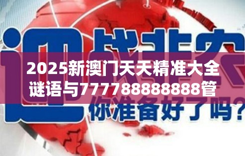 2025新澳门天天精准大全谜语与777788888888管家婆，严防消费陷阱,完整释义、专家解析解释与落实