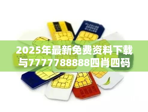 2025年最新免费资料下载与7777788888四肖四码是什么，标准释义、专家解读解释与落实?留心虚假的虚架势