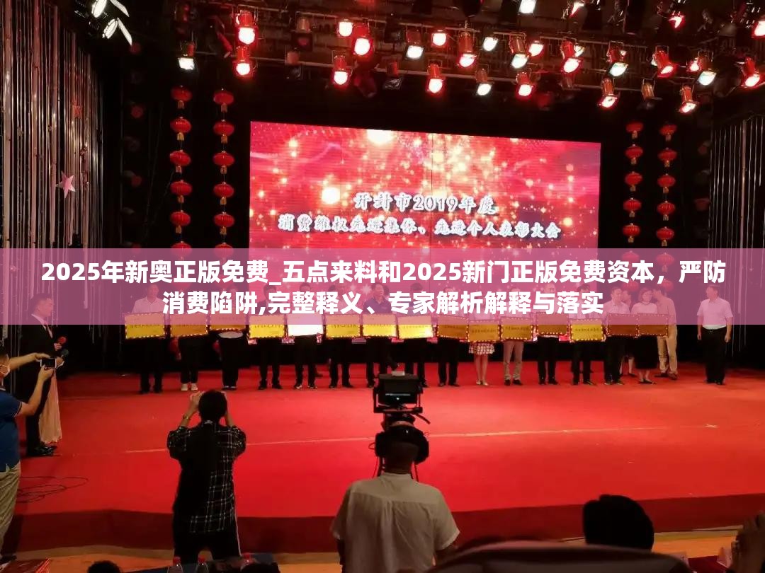 2025年新奥正版免费_五点来料和2025新门正版免费资本，严防消费陷阱,完整释义、专家解析解释与落实