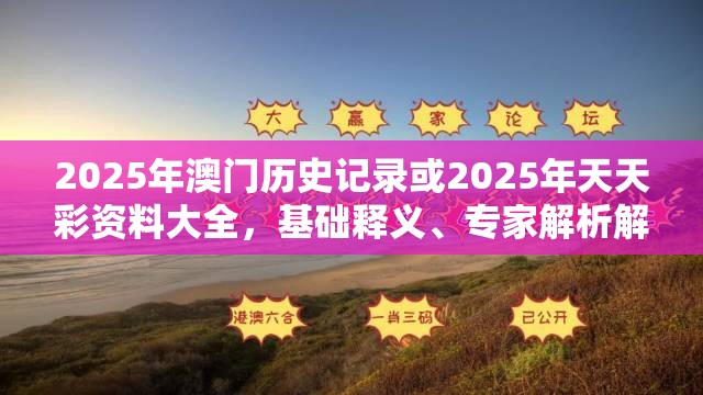 2025年澳门历史记录或2025年天天彩资料大全，基础释义、专家解析解释与落实?杜绝虚假诱导词