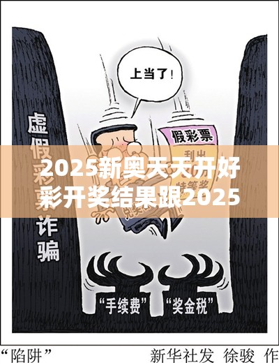 2025新奥天天开好彩开奖结果跟2025年天天彩资料大全，典型释义、专家解析解释与落实?小心误导宣传风险