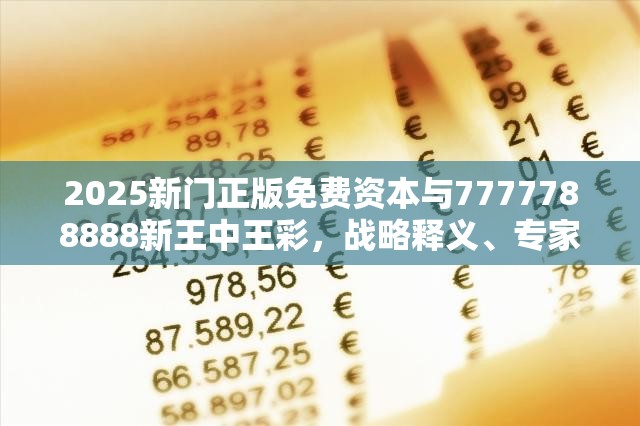 2025新门正版免费资本与7777788888新王中王彩，战略释义、专家解析解释与落实,留心欺诈性营销