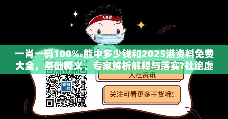 一肖一码100‰能中多少钱和2025港资料免费大全，基础释义、专家解析解释与落实?杜绝虚假诱导词