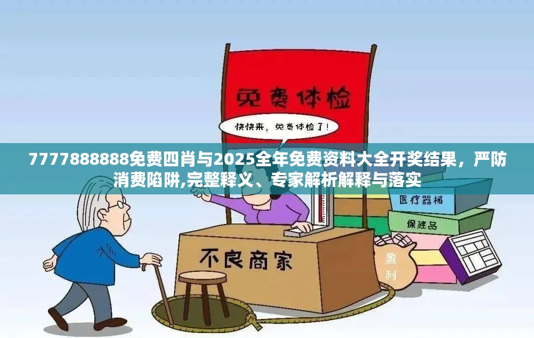 7777888888免费四肖与2025全年免费资料大全开奖结果，严防消费陷阱,完整释义、专家解析解释与落实