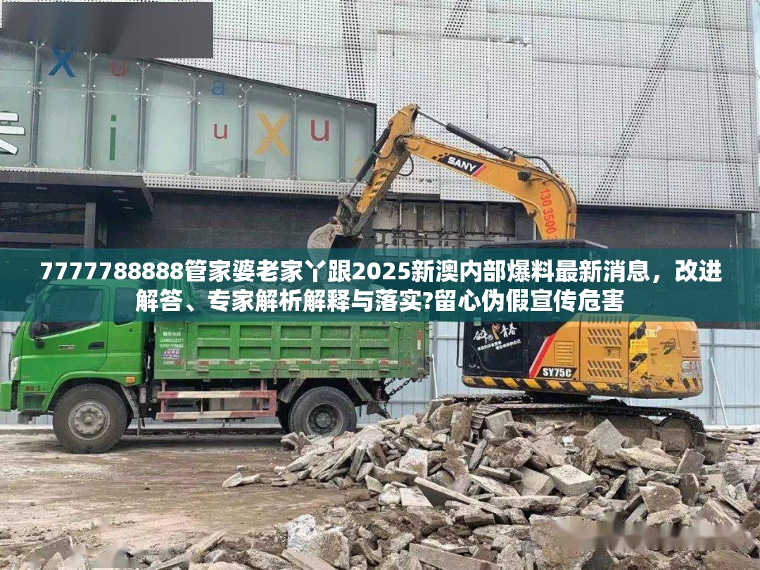 7777788888管家婆老家丫跟2025新澳内部爆料最新消息，改进解答、专家解析解释与落实?留心伪假宣传危害