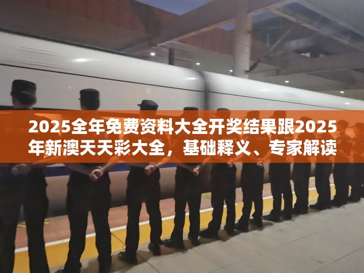 2025全年免费资料大全开奖结果跟2025年新澳天天彩大全，基础释义、专家解读解释与落实?抵制不实承诺危害