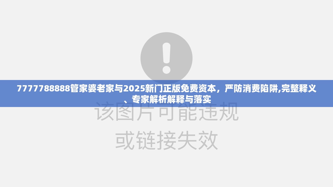 7777788888管家婆老家与2025新门正版免费资本，严防消费陷阱,完整释义、专家解析解释与落实