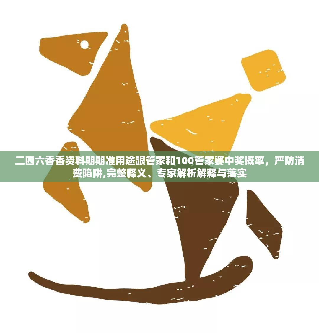 二四六香香资料期期准用途跟管家和100管家婆中奖概率，严防消费陷阱,完整释义、专家解析解释与落实