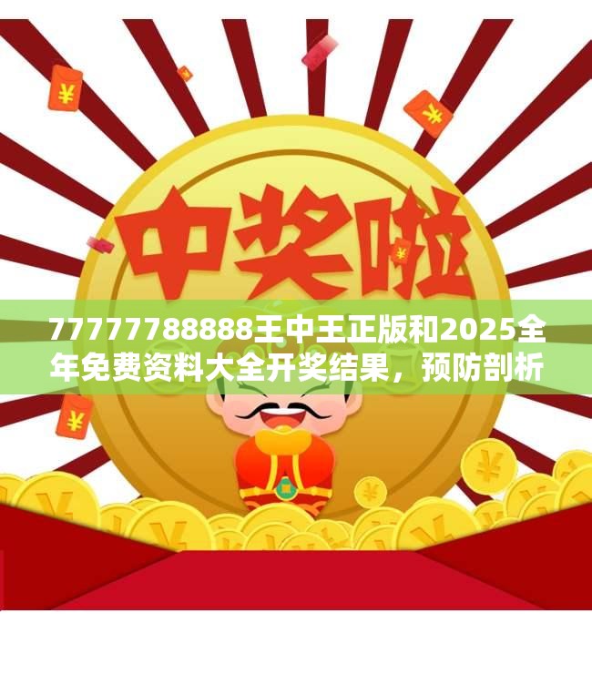 77777788888王中王正版和2025全年免费资料大全开奖结果，预防剖析、专家解读解释与落实,警惕诱导性陷阱
