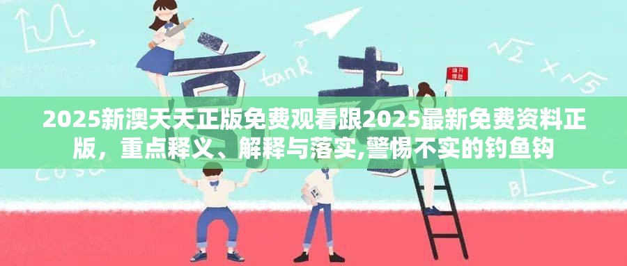 2025新澳天天正版免费观看跟2025最新免费资料正版，重点释义、解释与落实,警惕不实的钓鱼钩