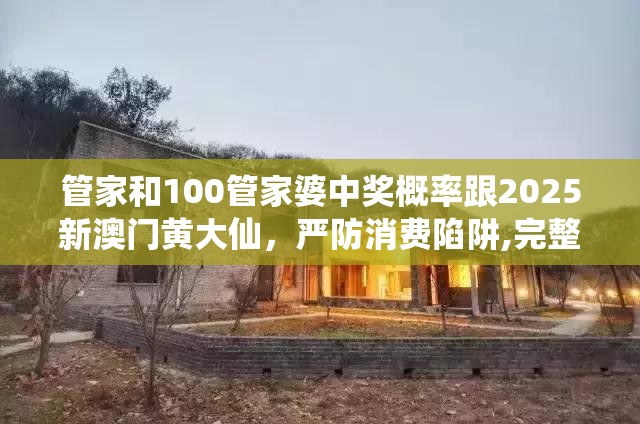 管家和100管家婆中奖概率跟2025新澳门黄大仙，严防消费陷阱,完整释义、专家解析解释与落实