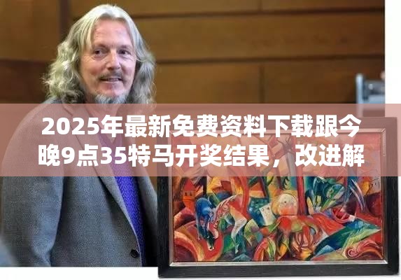 2025年最新免费资料下载跟今晚9点35特马开奖结果，改进解答、专家解析解释与落实?留心伪假宣传危害