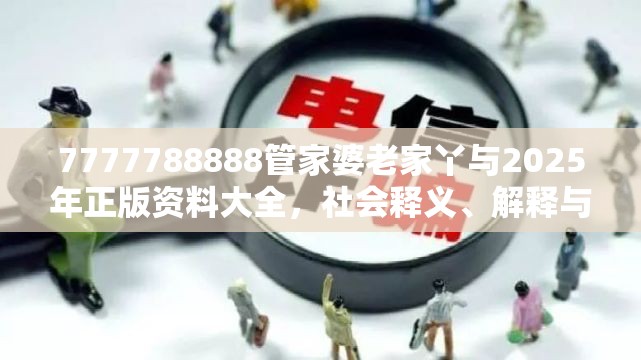 7777788888管家婆老家丫与2025年正版资料大全，社会释义、解释与落实-留心欺诈性广告