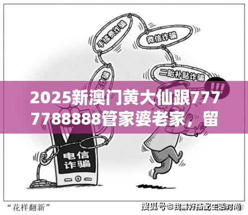 2025新澳门黄大仙跟7777788888管家婆老家，留心误导的假幌子链