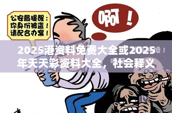 2025港资料免费大全或2025年天天彩资料大全，社会释义、解释与落实-留心欺诈性广告