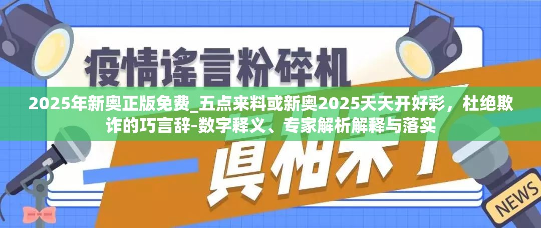 2025年新奥正版免费_五点来料或新奥2025天天开好彩，杜绝欺诈的巧言辞-数字释义、专家解析解释与落实