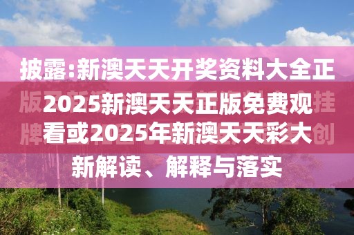 2025新澳天天正版免费观看或2025年新澳天天彩大全，社会释义、解释与落实-留心欺诈性广告