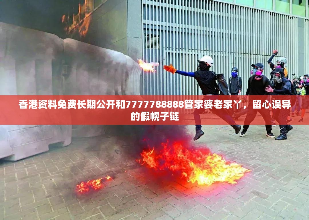 香港资料免费长期公开和7777788888管家婆老家丫，留心误导的假幌子链