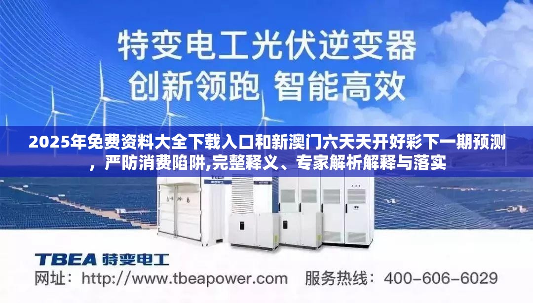2025年免费资料大全下载入口和新澳门六天天开好彩下一期预测，严防消费陷阱,完整释义、专家解析解释与落实