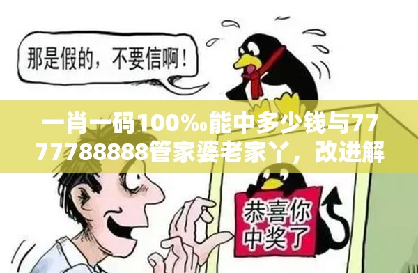 一肖一码100‰能中多少钱与7777788888管家婆老家丫，改进解答、专家解析解释与落实?留心伪假宣传危害