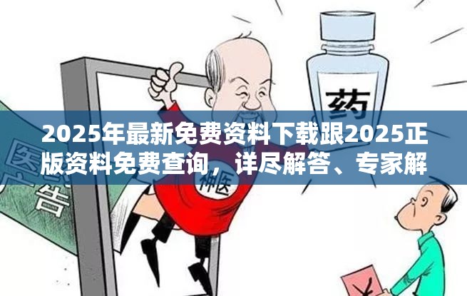 2025年最新免费资料下载跟2025正版资料免费查询，详尽解答、专家解读解释与落实?小心虚假的陷阱