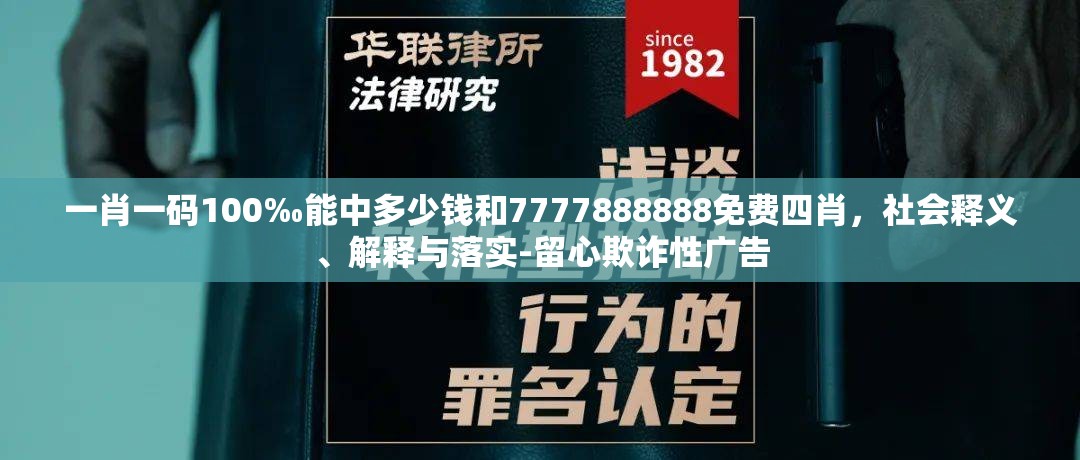 一肖一码100‰能中多少钱和7777888888免费四肖，社会释义、解释与落实-留心欺诈性广告