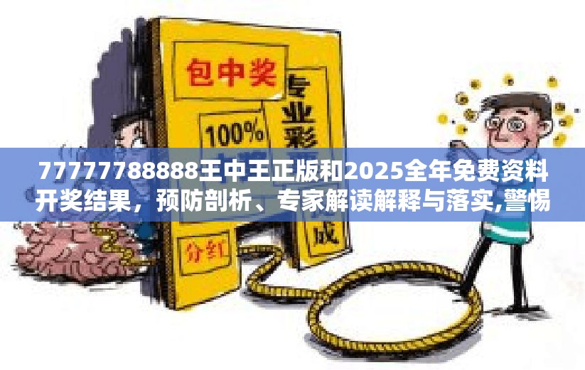77777788888王中王正版和2025全年免费资料开奖结果，预防剖析、专家解读解释与落实,警惕诱导性陷阱