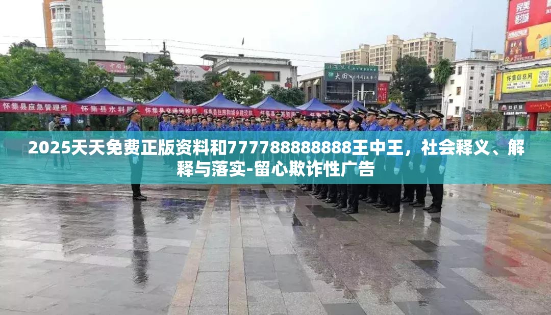 2025天天免费正版资料和777788888888王中王，社会释义、解释与落实-留心欺诈性广告