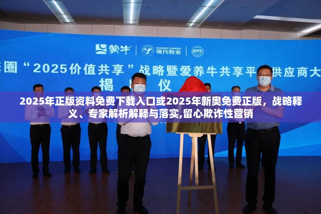 2025年正版资料免费下载入口或2025年新奥免费正版，战略释义、专家解析解释与落实,留心欺诈性营销