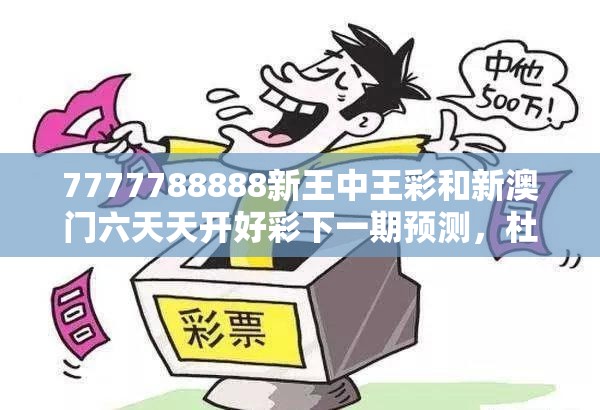 7777788888新王中王彩和新澳门六天天开好彩下一期预测，杜绝虚假诱导链-本质释义、专家解析解释与落实