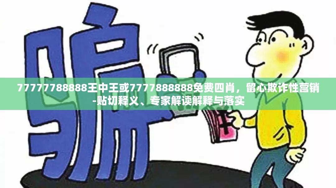 77777788888王中王或7777888888免费四肖，留心欺诈性营销-贴切释义、专家解读解释与落实