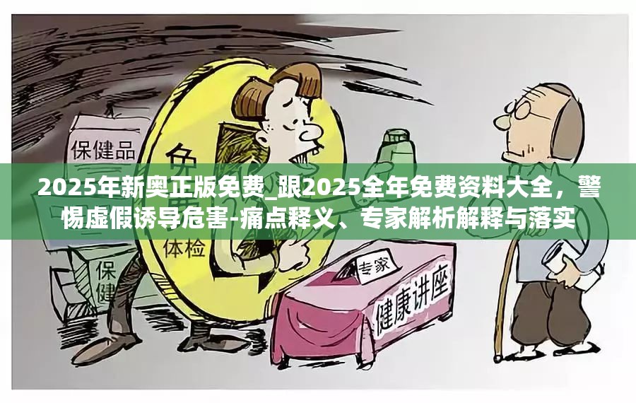 2025年新奥正版免费_跟2025全年免费资料大全，警惕虚假诱导危害-痛点释义、专家解析解释与落实
