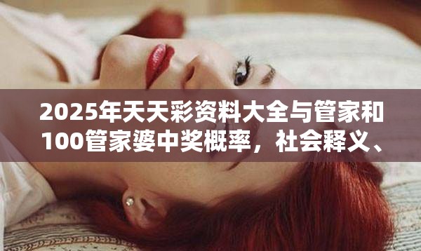 2025年天天彩资料大全与管家和100管家婆中奖概率，社会释义、解释与落实-留心欺诈性广告
