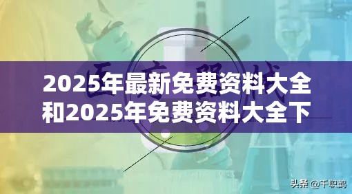 2025年最新免费资料大全和2025年免费资料大全下载入口，警惕虚假诱导危害-痛点释义、专家解析解释与落实