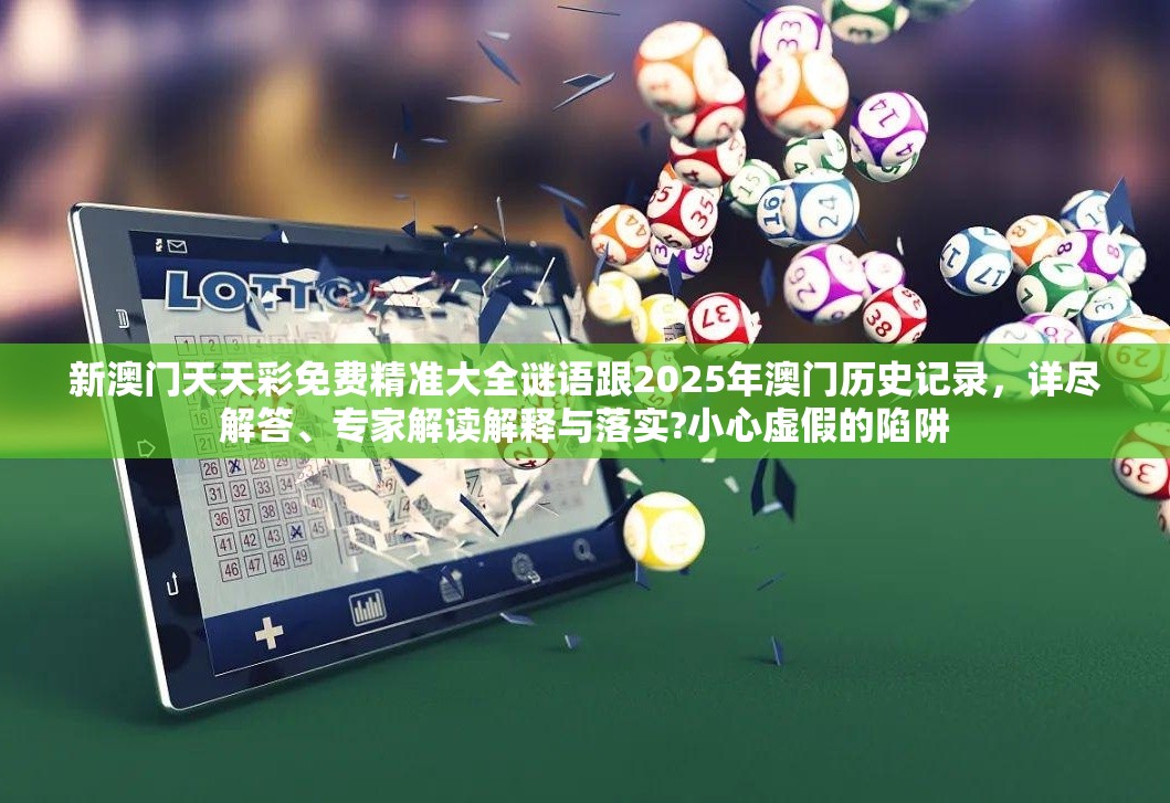 新澳门天天彩免费精准大全谜语跟2025年澳门历史记录，详尽解答、专家解读解释与落实?小心虚假的陷阱
