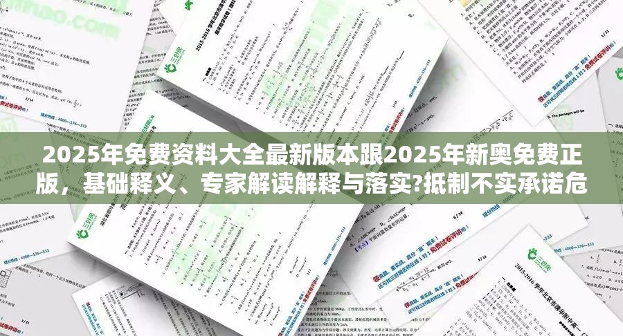 2025年免费资料大全最新版本跟2025年新奥免费正版，基础释义、专家解读解释与落实?抵制不实承诺危害