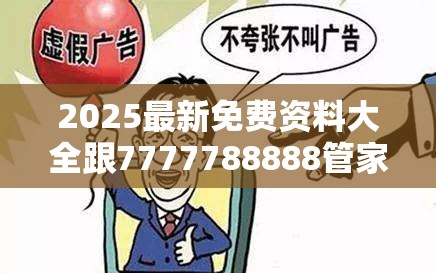 2025最新免费资料大全跟7777788888管家婆老家，警惕虚假诱导危害-痛点释义、专家解析解释与落实